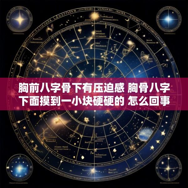 胸前八字骨下有压迫感 胸骨八字下面摸到一小块硬硬的 怎么回事