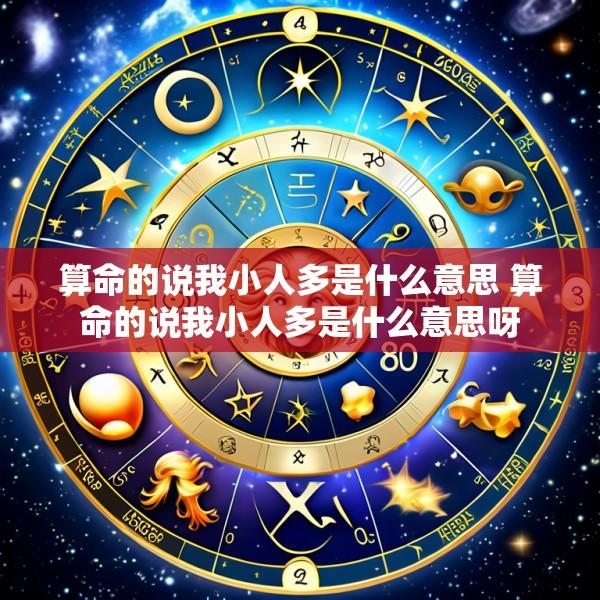 算命的说我小人多是什么意思 算命的说我小人多是什么意思呀