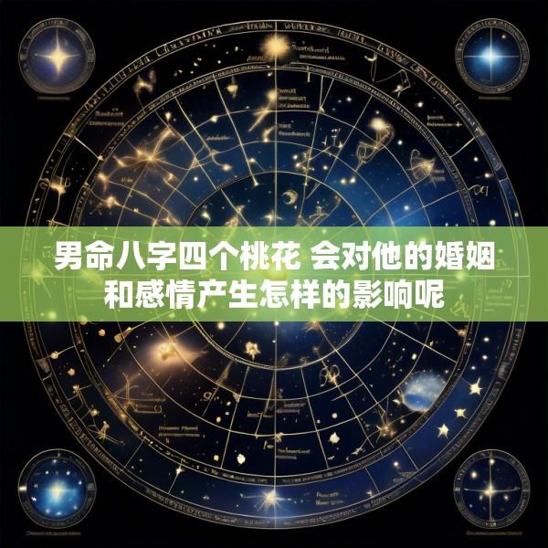 男命八字四个桃花 会对他的婚姻和感情产生怎样的影响呢