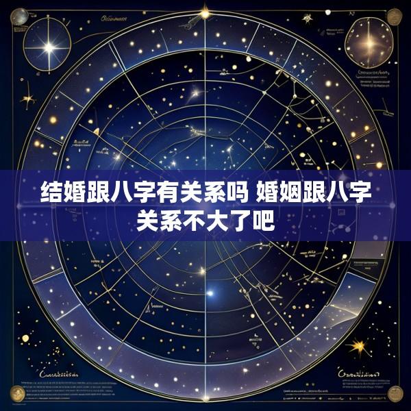 结婚跟八字有关系吗 婚姻跟八字关系不大了吧