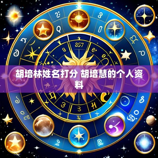 胡培林姓名打分 胡培慧的个人资料