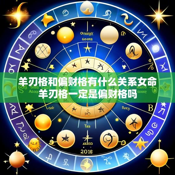 羊刃格和偏财格有什么关系女命羊刃格一定是偏财格吗