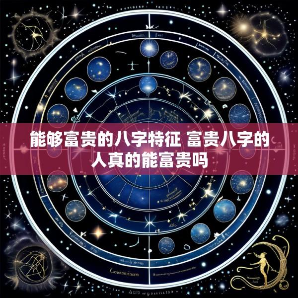 能够富贵的八字特征 富贵八字的人真的能富贵吗