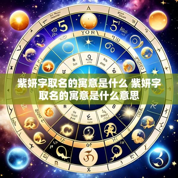 紫妍字取名的寓意是什么 紫妍字取名的寓意是什么意思