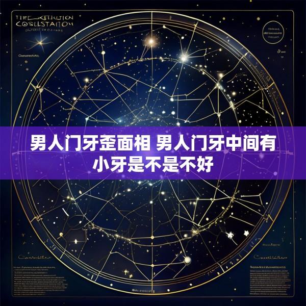 男人门牙歪面相 男人门牙中间有小牙是不是不好