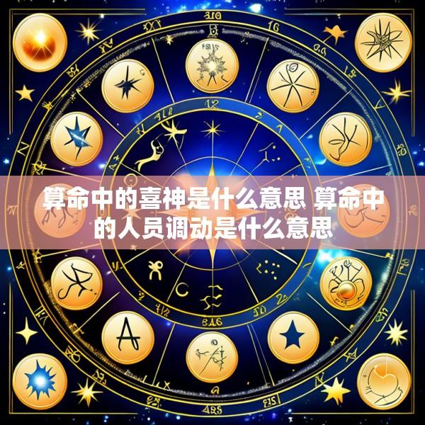 算命中的喜神是什么意思 算命中的人员调动是什么意思