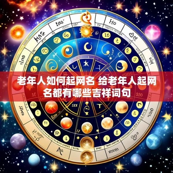 老年人如何起网名 给老年人起网名都有哪些吉祥词句