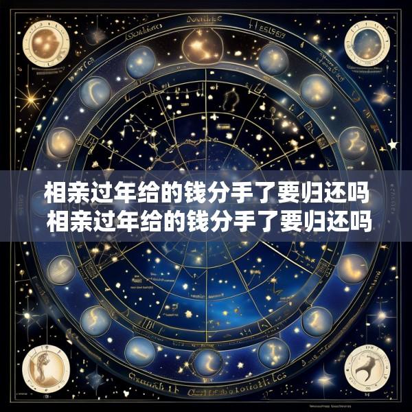 相亲过年给的钱分手了要归还吗 相亲过年给的钱分手了要归还吗怎么办
