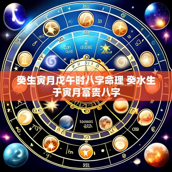 癸生寅月戊午时八字命理 癸水生于寅月富贵八字