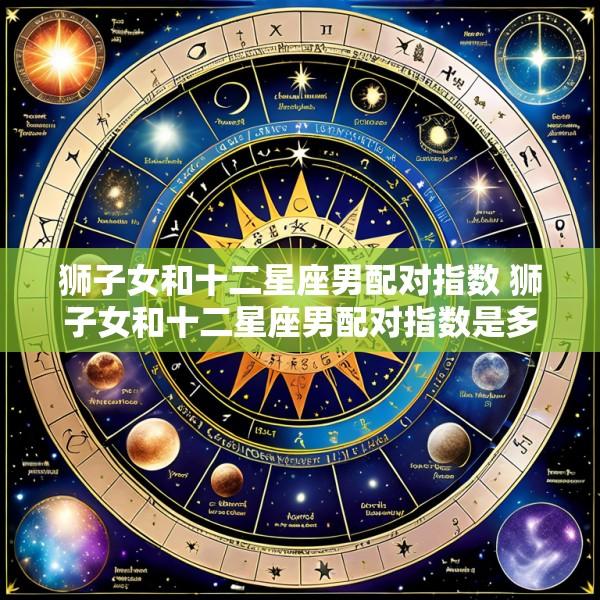 狮子女和十二星座男配对指数 狮子女和十二星座男配对指数是多少