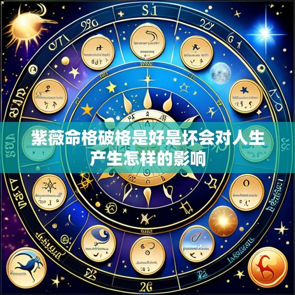 紫薇命格破格是好是坏会对人生产生怎样的影响