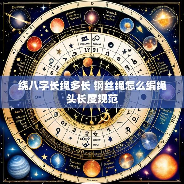 绕八字长绳多长 钢丝绳怎么编绳头长度规范