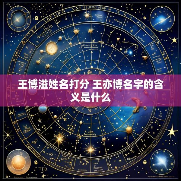 王博溢姓名打分 王亦博名字的含义是什么