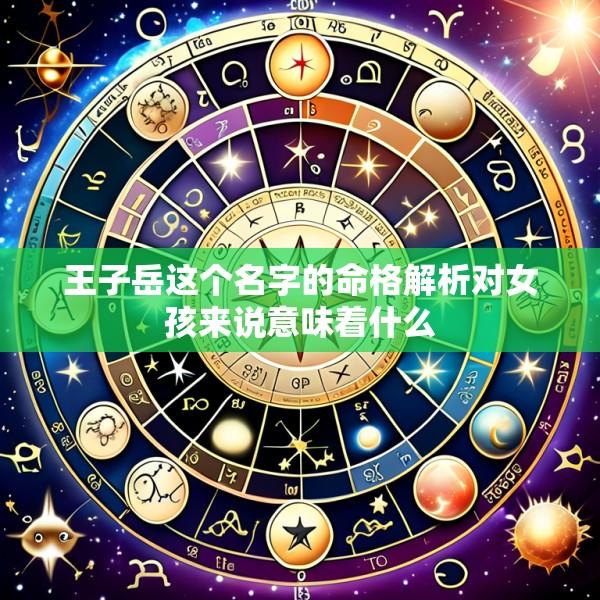 王子岳这个名字的命格解析对女孩来说意味着什么