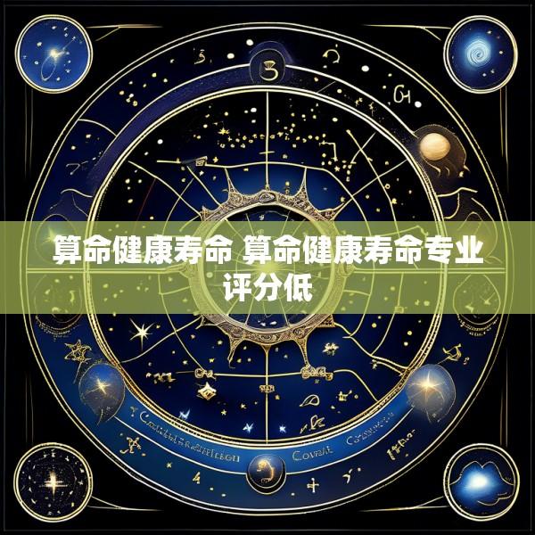 算命健康寿命 算命健康寿命专业评分低