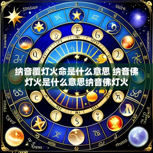 纳音覆灯火命是什么意思 纳音佛灯火是什么意思纳音佛灯火