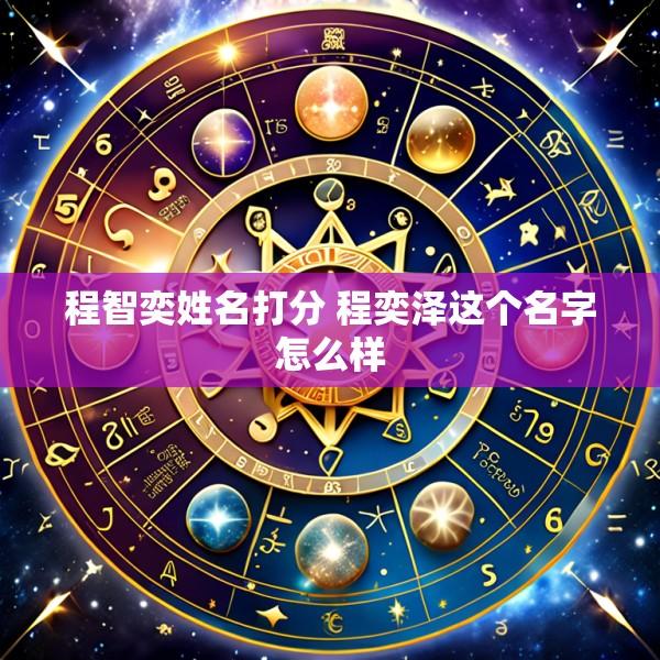 程智奕姓名打分 程奕泽这个名字怎么样