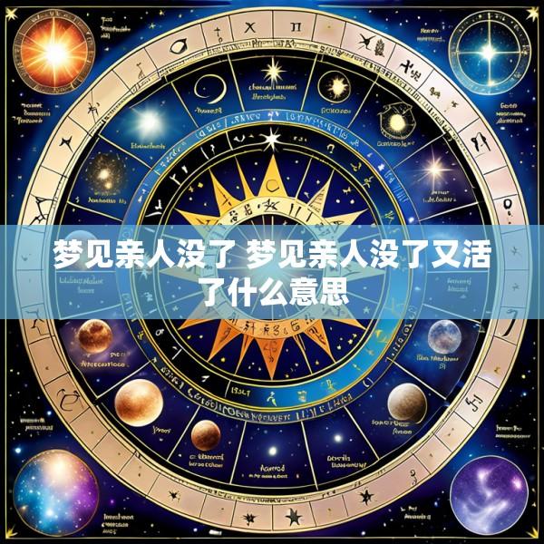 梦见亲人没了 梦见亲人没了又活了什么意思