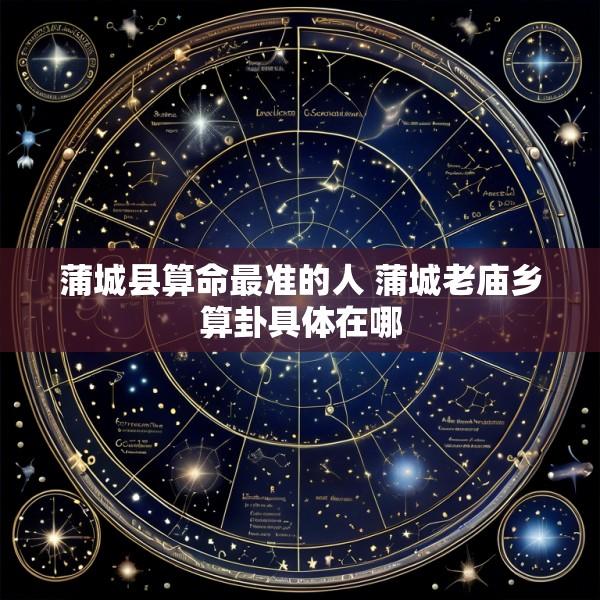 蒲城县算命最准的人 蒲城老庙乡算卦具体在哪