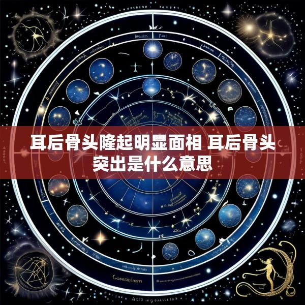 耳后骨头隆起明显面相 耳后骨头突出是什么意思