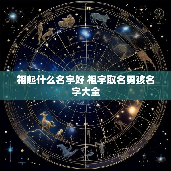 祖起什么名字好 祖字取名男孩名字大全