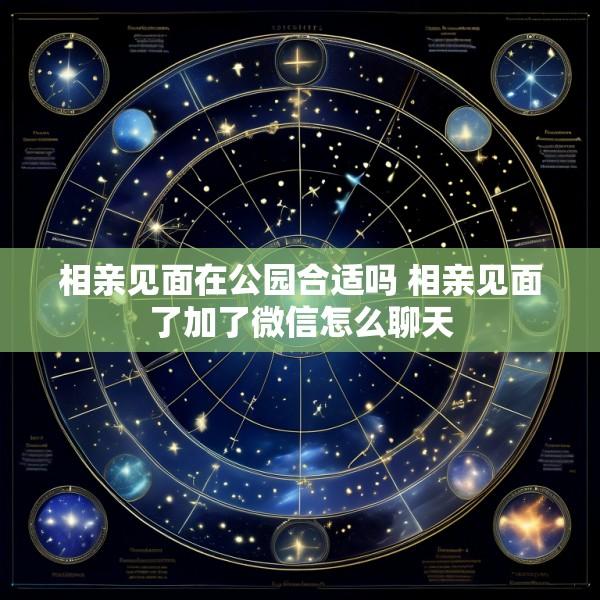 相亲见面在公园合适吗 相亲见面了加了微信怎么聊天