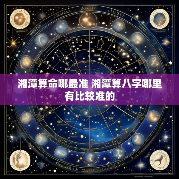 湘潭算命哪最准 湘潭算八字哪里有比较准的