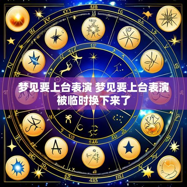 梦见要上台表演 梦见要上台表演被临时换下来了