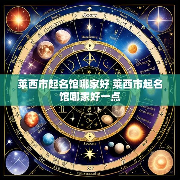 莱西市起名馆哪家好 莱西市起名馆哪家好一点