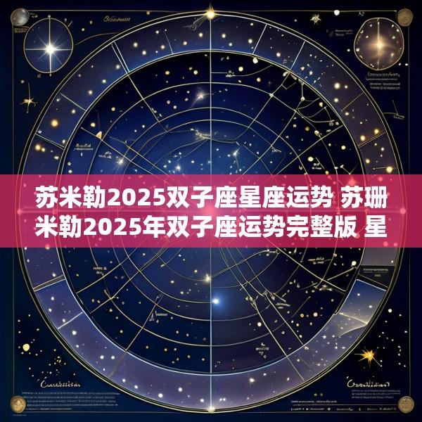 苏米勒2025双子座星座运势 苏珊米勒2025年双子座运势完整版 星译社