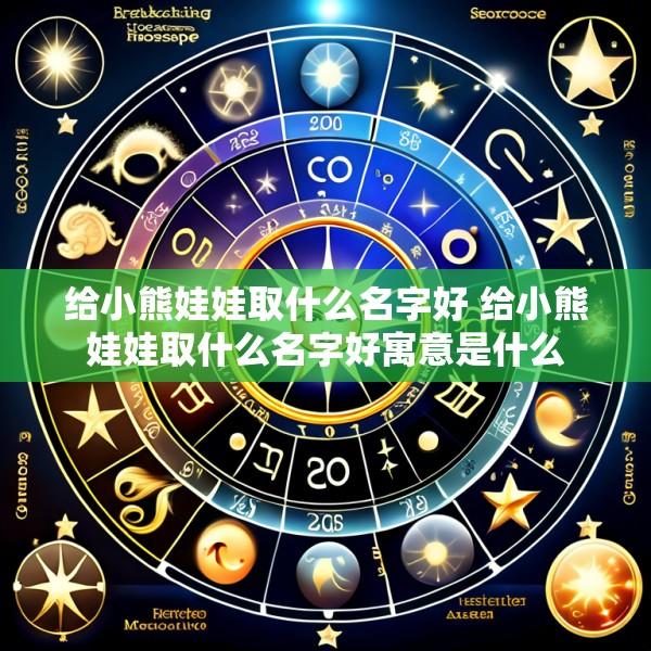给小熊娃娃取什么名字好 给小熊娃娃取什么名字好寓意是什么