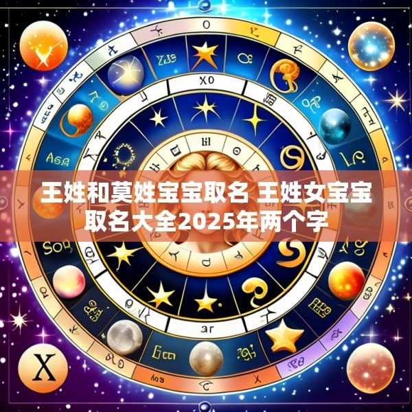 王姓和莫姓宝宝取名 王姓女宝宝取名大全2025年两个字