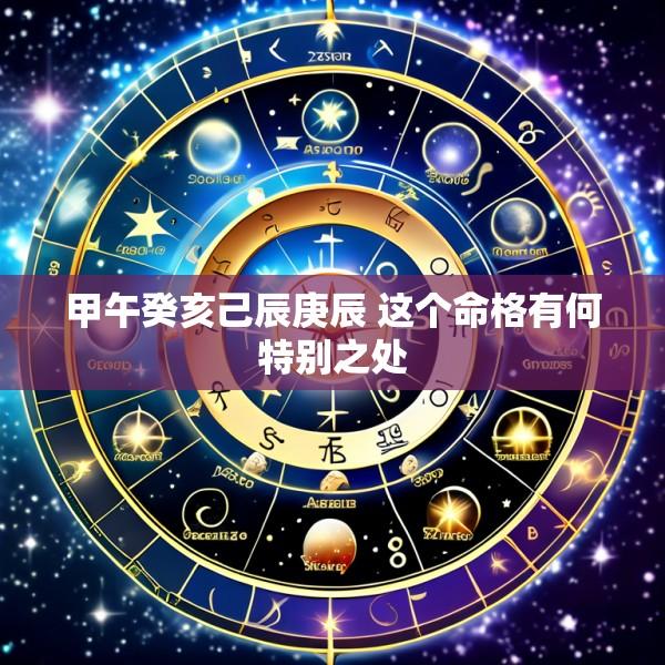 甲午癸亥己辰庚辰 这个命格有何特别之处