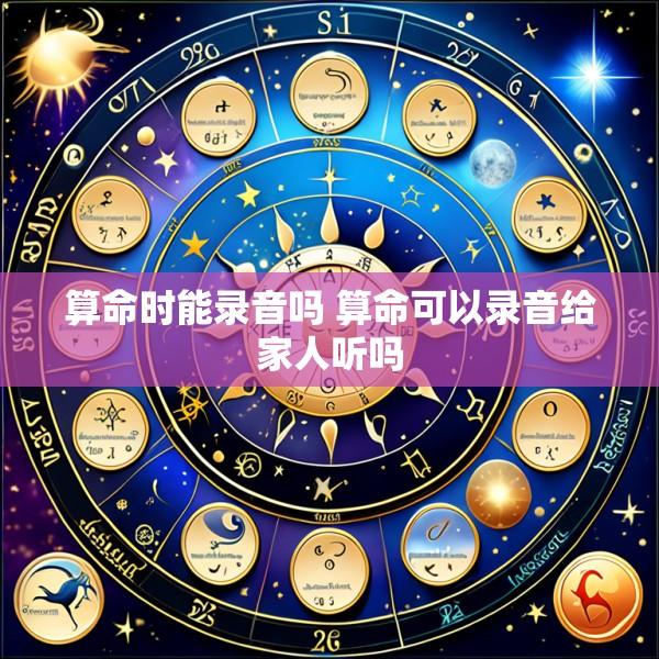 算命时能录音吗 算命可以录音给家人听吗