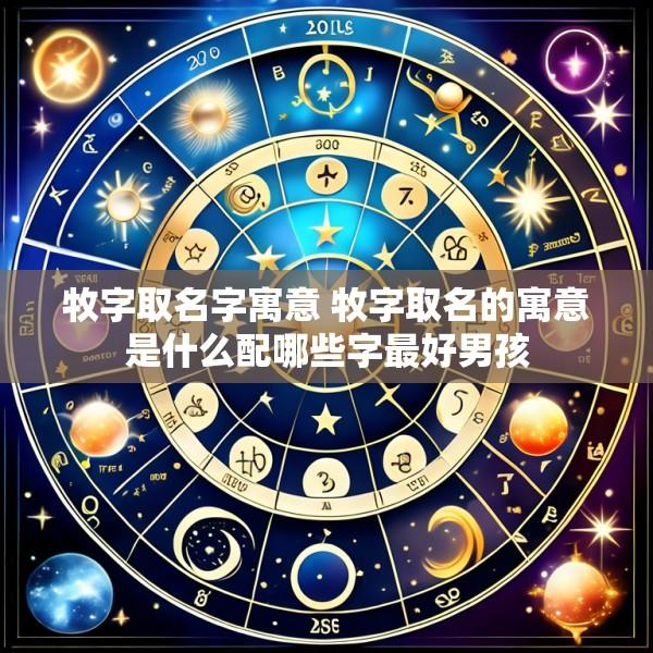 牧字取名字寓意 牧字取名的寓意是什么配哪些字最好男孩