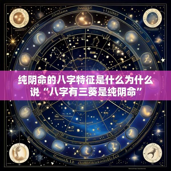 纯阴命的八字特征是什么为什么说“八字有三葵是纯阴命”
