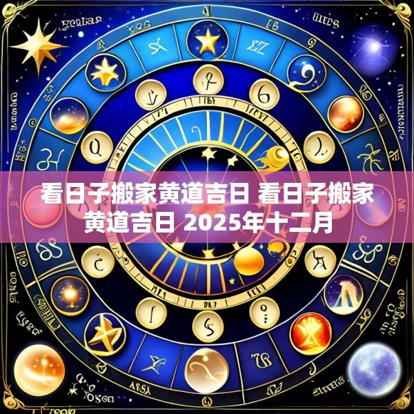 看日子搬家黄道吉日 看日子搬家黄道吉日 2025年十二月