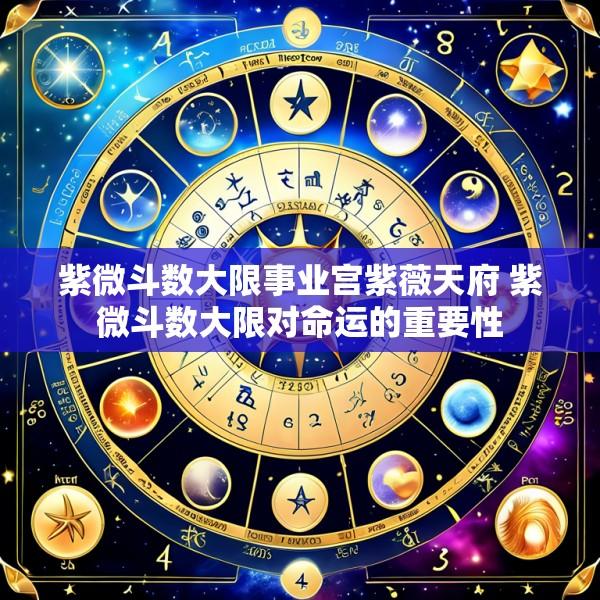 紫微斗数大限事业宫紫薇天府 紫微斗数大限对命运的重要性