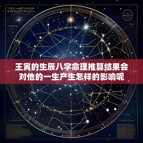 王寅的生辰八字命理推算结果会对他的一生产生怎样的影响呢