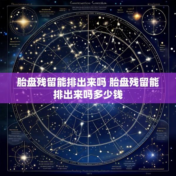 胎盘残留能排出来吗 胎盘残留能排出来吗多少钱
