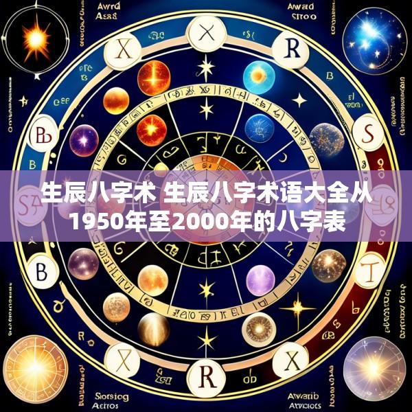 生辰八字术 生辰八字术语大全从1950年至2000年的八字表