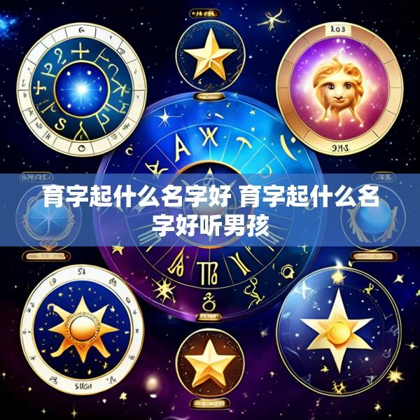 育字起什么名字好 育字起什么名字好听男孩