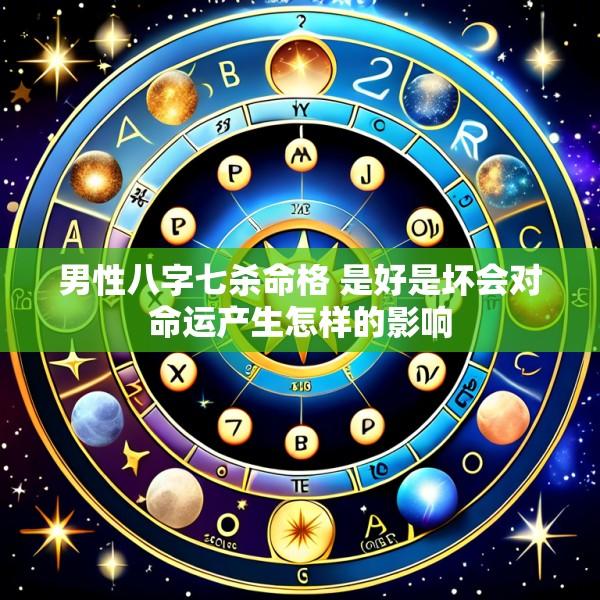 男性八字七杀命格 是好是坏会对命运产生怎样的影响