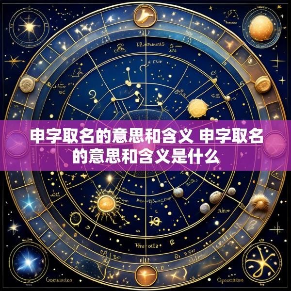 申字取名的意思和含义 申字取名的意思和含义是什么