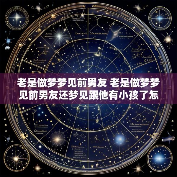 老是做梦梦见前男友 老是做梦梦见前男友还梦见跟他有小孩了怎么回事