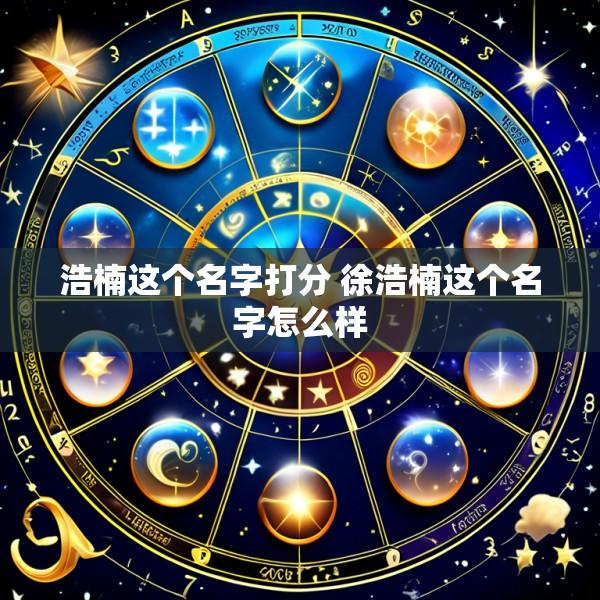 浩楠这个名字打分 徐浩楠这个名字怎么样