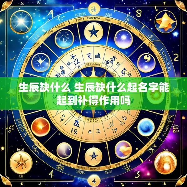 生辰缺什么 生辰缺什么起名字能起到补得作用吗
