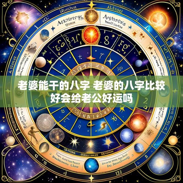 老婆能干的八字 老婆的八字比较好会给老公好运吗