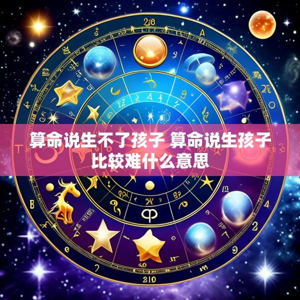 算命说生不了孩子 算命说生孩子比较难什么意思
