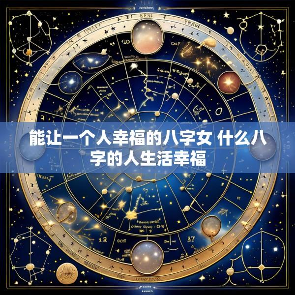 能让一个人幸福的八字女 什么八字的人生活幸福